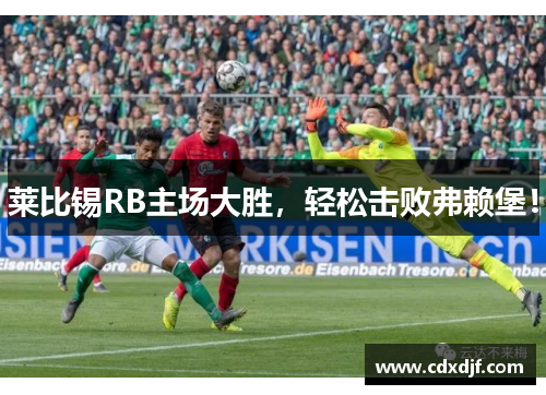 莱比锡RB主场大胜，轻松击败弗赖堡！