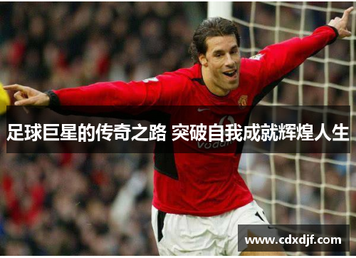 足球巨星的传奇之路 突破自我成就辉煌人生