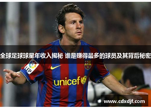 全球足球球星年收入揭秘 谁是赚得最多的球员及其背后秘密