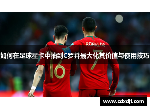 如何在足球星卡中抽到C罗并最大化其价值与使用技巧