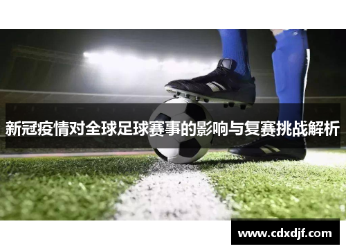 新冠疫情对全球足球赛事的影响与复赛挑战解析