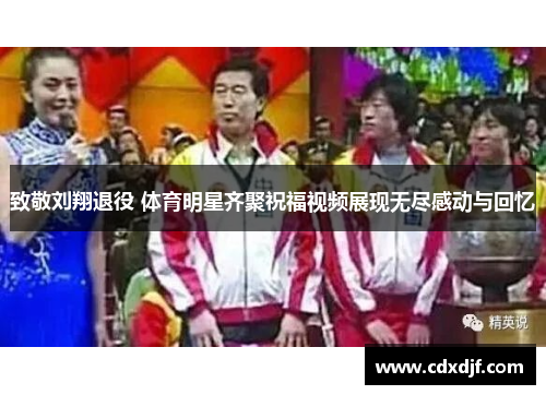 致敬刘翔退役 体育明星齐聚祝福视频展现无尽感动与回忆