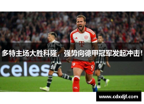 多特主场大胜科隆，强势向德甲冠军发起冲击！
