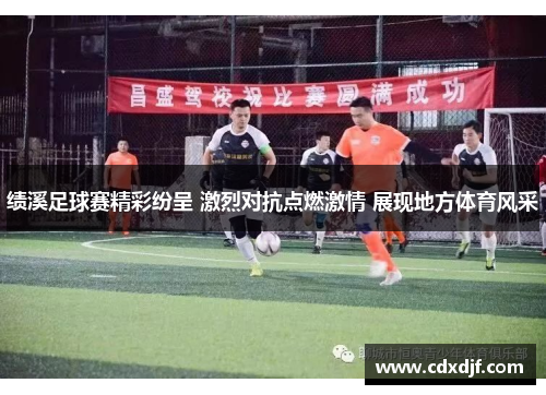 绩溪足球赛精彩纷呈 激烈对抗点燃激情 展现地方体育风采