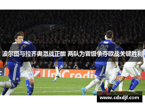 波尔图与拉齐奥激战正酣 两队为晋级争夺欧战关键胜利
